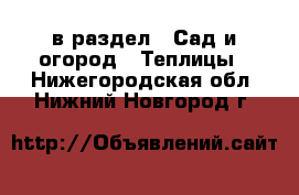  в раздел : Сад и огород » Теплицы . Нижегородская обл.,Нижний Новгород г.